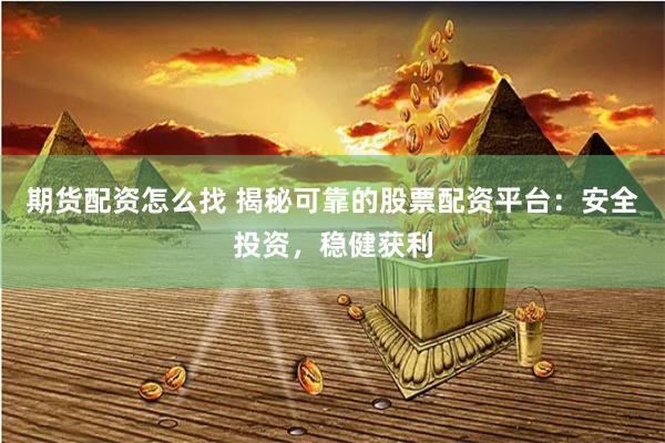 期货配资怎么找 揭秘可靠的股票配资平台：安全投资，稳健获利