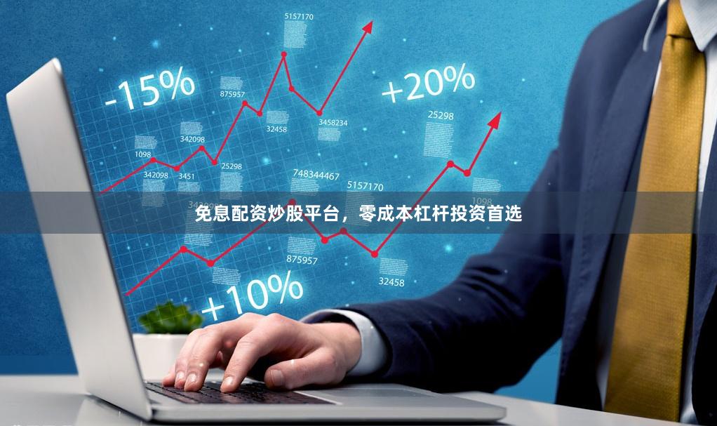 免息配资炒股平台，零成本杠杆投资首选