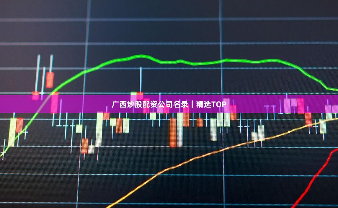 广西炒股配资公司名录｜精选TOP